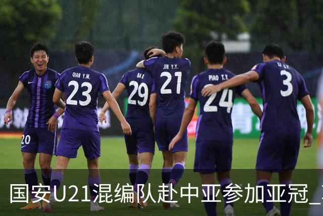 国安U21混编队赴中亚参加亚冠 郭全博侯永永在列